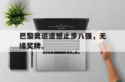电子竞技-巴黎奥运遗憾止步八强，无缘奖牌。