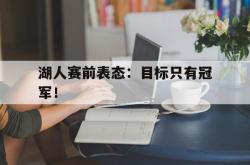 IM电竞sports-湖人赛前表态：目标只有冠军！