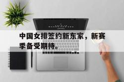 IM电竞sports-中国女排签约新东家，新赛季备受期待。