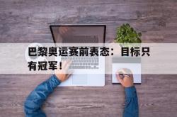 电子竞技-巴黎奥运赛前表态：目标只有冠军！