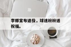 IM电竞sports-李娜宣布退役，球迷纷纷送祝福。