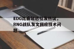 IM电竞sports-EDG比赛延迟引发热议，RNG战队发文回应技术问题