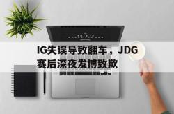 电子竞技-IG失误导致翻车，JDG赛后深夜发博致歉