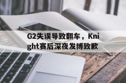 电子竞技-G2失误导致翻车，Knight赛后深夜发博致歉