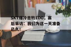 电子竞技-SKT爆冷击败EDG，赛后采访：我们为这一天准备已久！