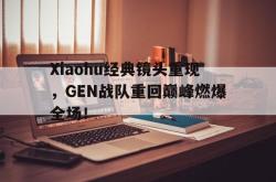 电子竞技-Xiaohu经典镜头重现，GEN战队重回巅峰燃爆全场！