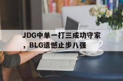 IM电竞中国游戏-JDG中单一打三成功守家，BLG遗憾止步八强