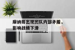 IM电竞中国游戏-摩纳哥出现团队内部矛盾，影响战绩下滑