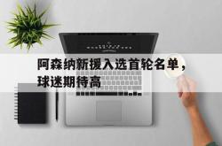 电子竞技-阿森纳新援入选首轮名单，球迷期待高
