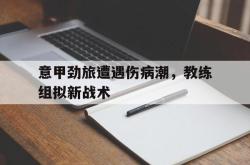 电子竞技-意甲劲旅遭遇伤病潮，教练组拟新战术