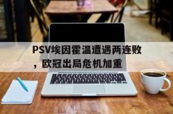 IM电竞sports-PSV埃因霍温遭遇两连败，欧冠出局危机加重