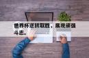 IM电竞sports-世界杯逆转取胜，展现顽强斗志。