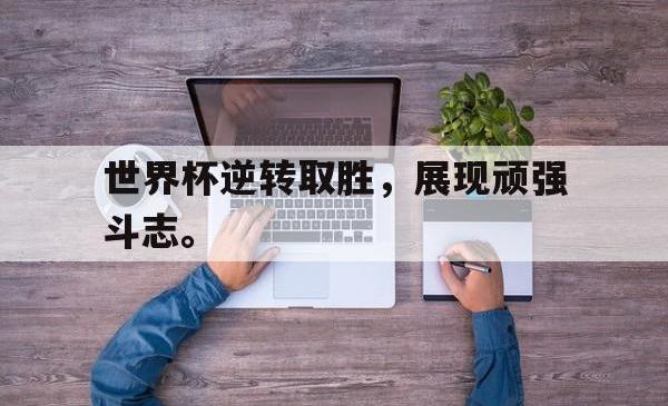 IM电竞sports-世界杯逆转取胜，展现顽强斗志。
