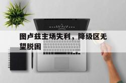 电子竞技-图卢兹主场失利，降级区无望脱困