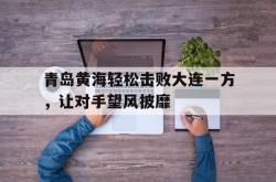 电子竞技-青岛黄海轻松击败大连一方，让对手望风披靡