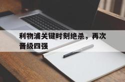 IM电竞sports-利物浦关键时刻绝杀，再次晋级四强