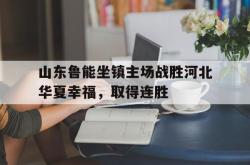 电子竞技-山东鲁能坐镇主场战胜河北华夏幸福，取得连胜