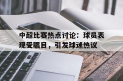 电子竞技-中超比赛热点讨论：球员表现受瞩目，引发球迷热议