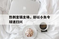 IM电竞sports-热刺坐镇主场，却以小负令球迷扫兴