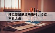 IM电竞中国游戏-拜仁慕尼黑迎来胜利，终结不胜之痛