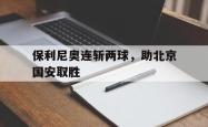 IM电竞sports-保利尼奥连斩两球，助北京国安取胜