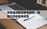 电子竞技-利物浦战胜安德莱赫特，英格兰劲旅表现出色