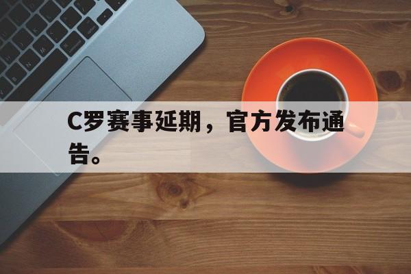 C罗赛事延期，官方发布通告。