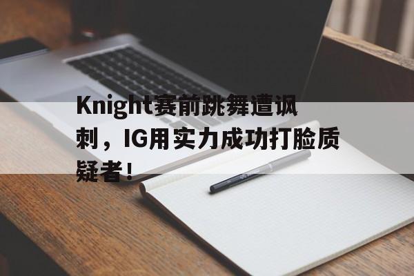 Knight赛前跳舞遭讽刺，IG用实力成功打脸质疑者！
