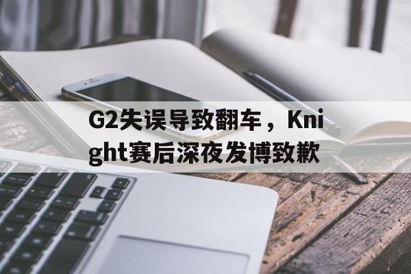 G2失误导致翻车，Knight赛后深夜发博致歉