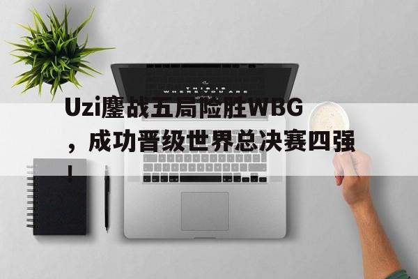 Uzi鏖战五局险胜WBG，成功晋级世界总决赛四强！