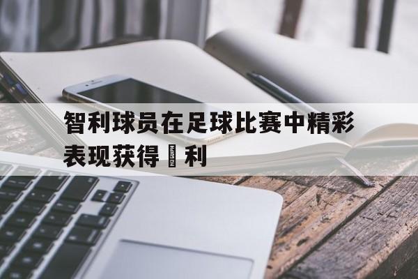 智利球员在足球比赛中精彩表现获得勝利