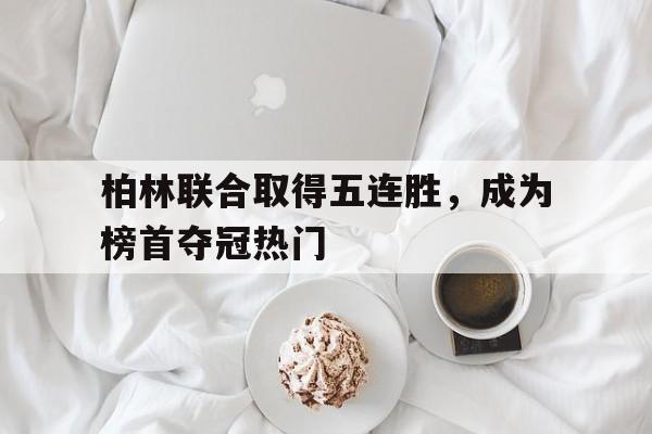 柏林联合取得五连胜，成为榜首夺冠热门