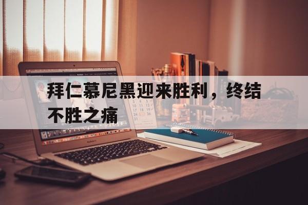 拜仁慕尼黑迎来胜利，终结不胜之痛